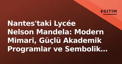 Nantes'taki Lycée Nelson Mandela: Modern Mimari, Güçlü Akademik Programlar ve Sembolik Adıyla Öne Çıkan Lise
