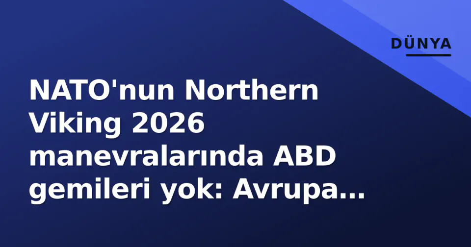 NATO'nun Northern Viking 2026 manevralarında ABD gemileri yok: Avrupa ve Kanada önderlik aldı görseli