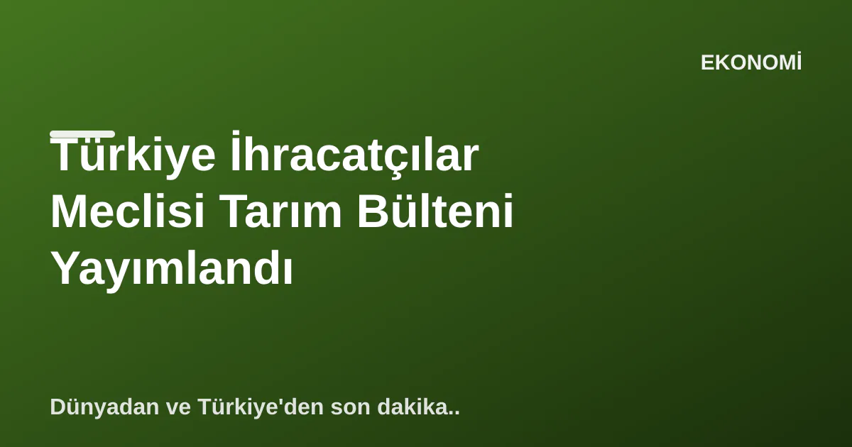 Türkiye İhracatçılar Meclisi Tarım Bülteni Yayımlandı Türkiye İhracatçılar Meclisi Tarım Bülteni Yayımlandı