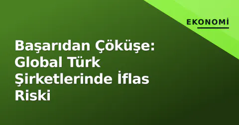 Başarıdan Çöküşe: Global Türk Şirketlerinde İflas Riski