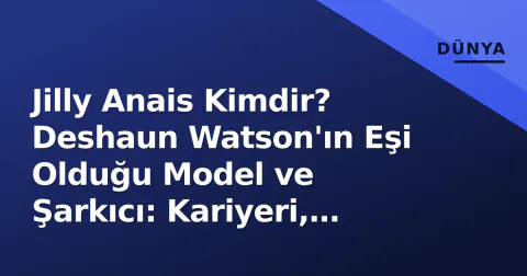 Jilly Anais Kimdir? Deshaun Watson'ın Eşi Olduğu Model ve Şarkıcı: Kariyeri, Evlilik ve SI Swimsuit Başarısı