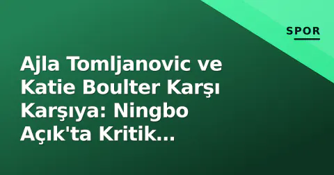 Ajla Tomljanovic ve Katie Boulter Karşı Karşıya: Ningbo Açık'ta Kritik Mücadele