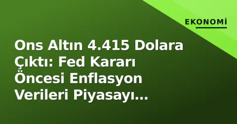 Ons Altın 4.415 Dolara Çıktı: Fed Kararı Öncesi Enflasyon Verileri Piyasayı Hareketlendirdi Ons Altın 4.415 Dolara Çıktı: Fed Kararı Öncesi Enflasyon Verileri Piyasayı Hareketlendirdi