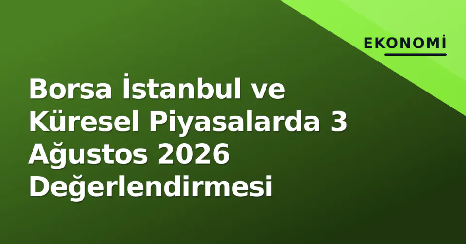 Borsa İstanbul ve Küresel Piyasalarda 3 Ağustos 2026 Değerlendirmesi görseli
