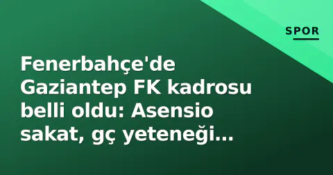 Fenerbahçe'de Gaziantep FK kadrosu belli oldu: Asensio sakat, gç yeteneği sürpriz