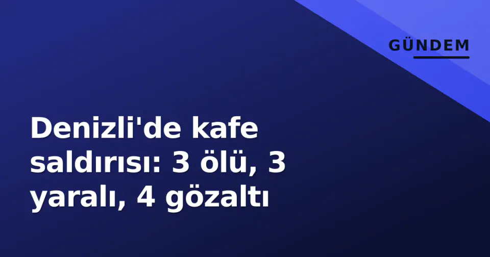 Denizli'de kafe saldırısı: 3 ölü, 3 yaralı, 4 gözaltı görseli