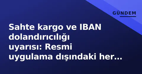 Sahte kargo ve IBAN dolandırıcılığı uyarısı: Resmi uygulama dışındaki her link riskli
