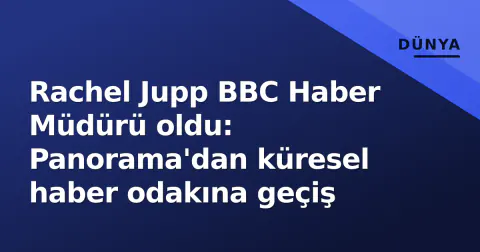 Rachel Jupp BBC Haber Müdürü oldu: Panorama'dan küresel haber odakına geçiş