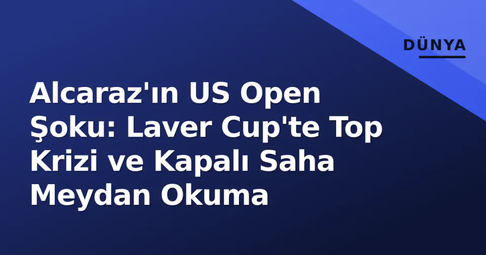 Alcaraz'ın US Open Şoku: Laver Cup'te Top Krizi ve Kapalı Saha Meydan Okuma görseli