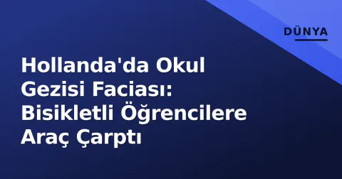 Hollanda'da Okul Gezisi Faciası: Bisikletli Öğrencilere Araç Çarptı