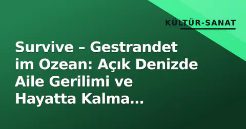 Survive – Gestrandet im Ozean: Açık Denizde Aile Gerilimi ve Hayatta Kalma Mücadelesi