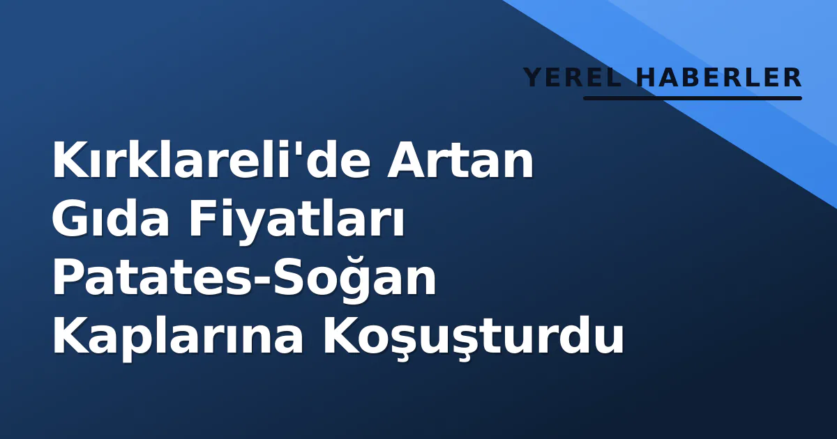 Kırklareli'de Artan Gıda Fiyatları Patates-Soğan Kaplarına Koşuşturdu