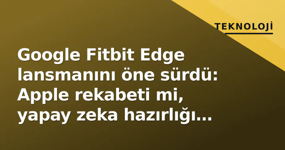 Google Fitbit Edge lansmanını öne sürdü: Apple rekabeti mi, yapay zeka hazırlığı mı? görseli