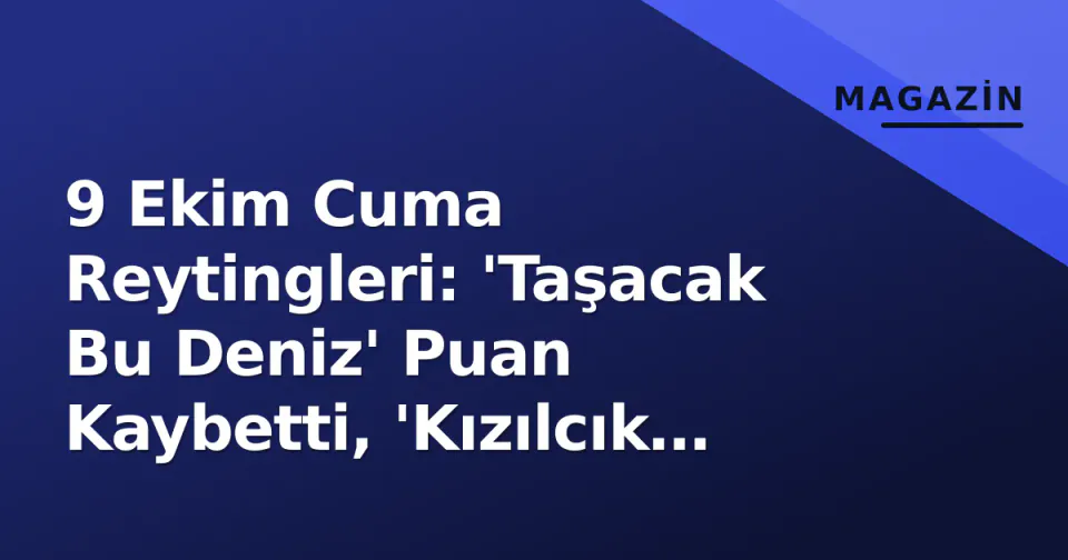 9 Ekim Cuma Reytingleri: 'Taşacak Bu Deniz' Puan Kaybetti, 'Kızılcık Şerbeti' ve 'MasterChef' AB Grubunda Savaş Açtı görseli