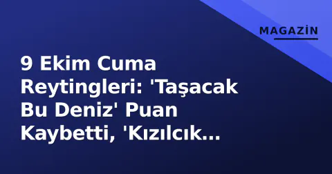 9 Ekim Cuma Reytingleri: 'Taşacak Bu Deniz' Puan Kaybetti, 'Kızılcık Şerbeti' ve 'MasterChef' AB Grubunda Savaş Açtı