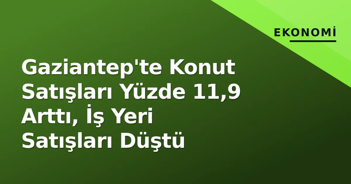 Gaziantep'te Konut Satışları Yüzde 11,9 Arttı, İş Yeri Satışları Düştü Gaziantep'te Konut Satışları Yüzde 11,9 Arttı, İş Yeri Satışları Düştü