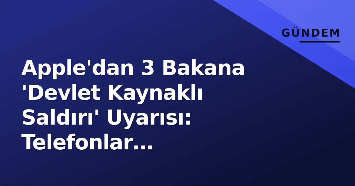 Apple'dan 3 Bakana 'Devlet Kaynaklı Saldırı' Uyarısı: Telefonlar Değiştirildi, Ankara Alarm Durumunda Apple'dan 3 Bakana 'Devlet Kaynaklı Saldırı' Uyarısı: Telefonlar Değiştirildi, Ankara Alarm Durumunda