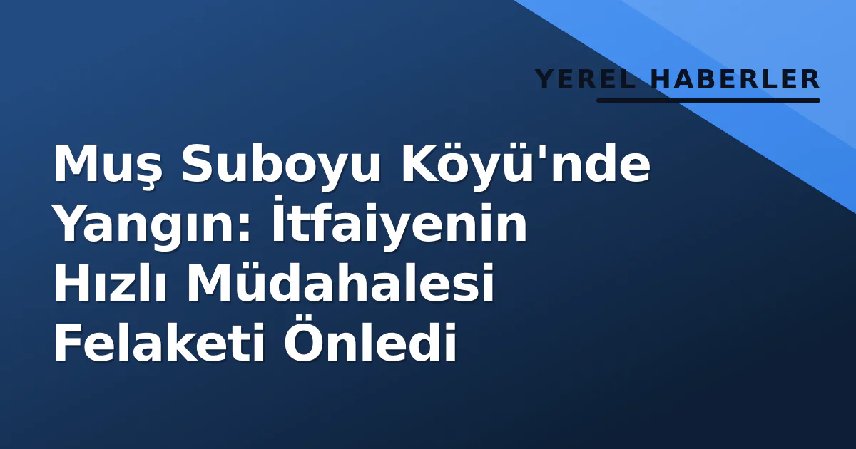 Muş Suboyu Köyü'nde Yangın: İtfaiyenin Hızlı Müdahalesi Felaketi Önledi Muş Suboyu Köyü'nde Yangın: İtfaiyenin Hızlı Müdahalesi Felaketi Önledi