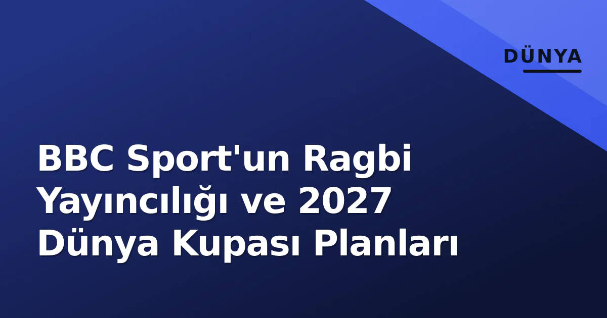 BBC Sport'un Ragbi Yayıncılığı ve 2027 Dünya Kupası Planları BBC Sport'un Ragbi Yayıncılığı ve 2027 Dünya Kupası Planları