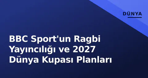 BBC Sport'un Ragbi Yayıncılığı ve 2027 Dünya Kupası Planları