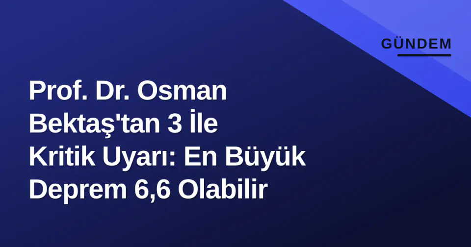 Prof. Dr. Osman Bektaş'tan 3 İle Kritik Uyarı: En Büyük Deprem 6,6 Olabilir görseli