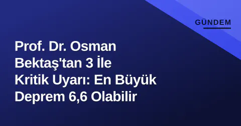 Prof. Dr. Osman Bektaş'tan 3 İle Kritik Uyarı: En Büyük Deprem 6,6 Olabilir