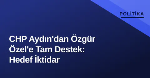 CHP Aydın'dan Özgür Özel'e Tam Destek: Hedef İktidar