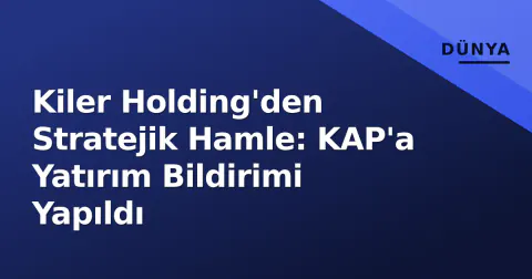 Kiler Holding'den Stratejik Hamle: KAP'a Yatırım Bildirimi Yapıldı