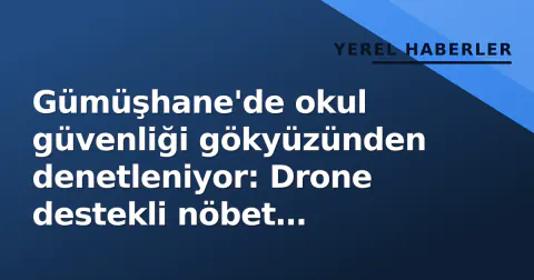 Gümüşhane'de okul güvenliği gökyüzünden denetleniyor: Drone destekli nöbet başlandı