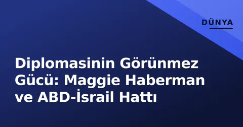 Diplomasinin Görünmez Gücü: Maggie Haberman ve ABD-İsrail Hattı