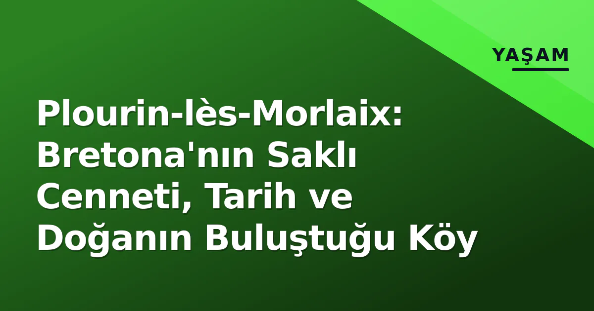 Plourin-lès-Morlaix: Bretona'nın Saklı Cenneti, Tarih ve Doğanın Buluştuğu Köy