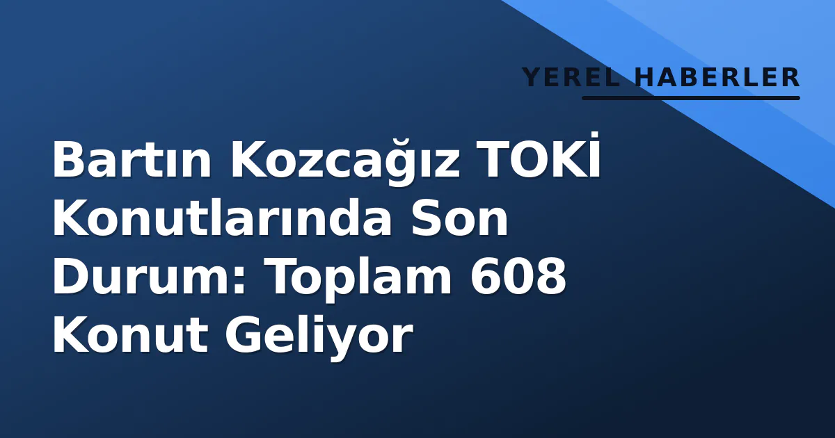 Bartın Kozcağız TOKİ Konutlarında Son Durum: Toplam 608 Konut Geliyor Bartın Kozcağız TOKİ Konutlarında Son Durum: Toplam 608 Konut Geliyor