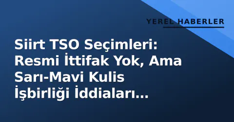 Siirt TSO Seçimleri: Resmi İttifak Yok, Ama Sarı-Mavi Kulis İşbirliği İddiaları Var