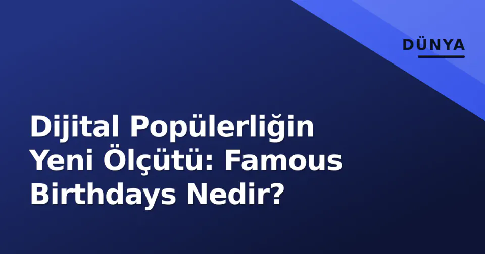 Dijital Popülerliğin Yeni Ölçütü: Famous Birthdays Nedir? görseli