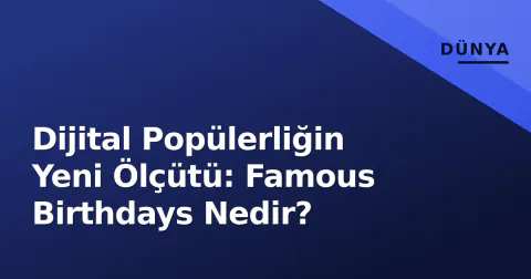 Dijital Popülerliğin Yeni Ölçütü: Famous Birthdays Nedir?