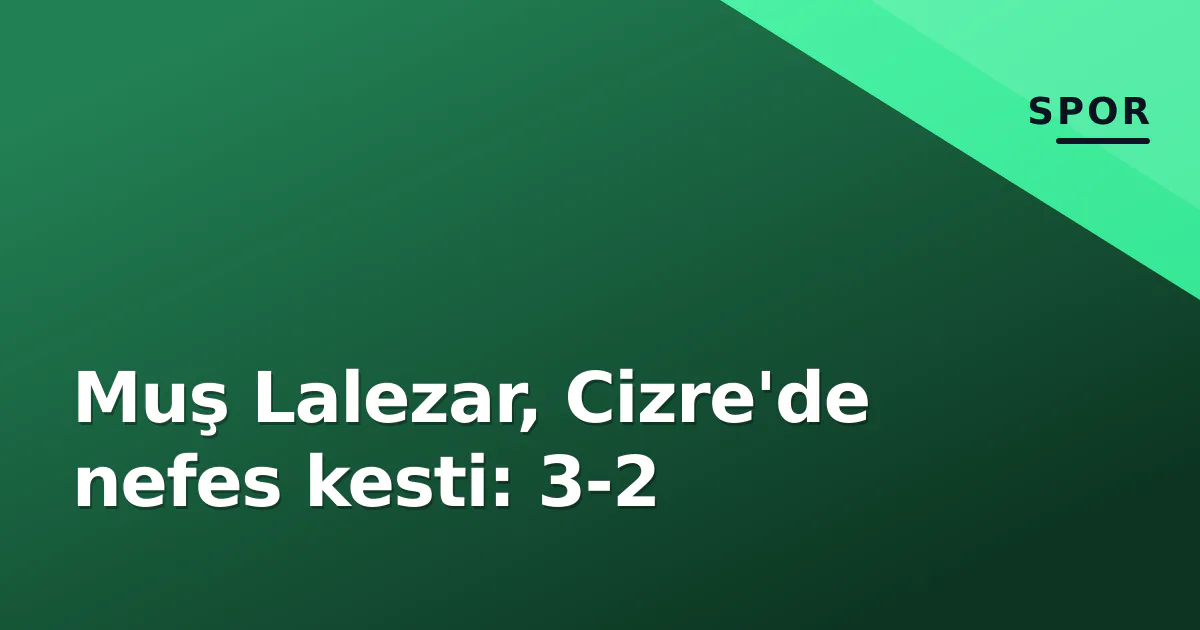 Muş Lalezar, Cizre'de nefes kesti: 3-2 Muş Lalezar, Cizre'de nefes kesti: 3-2