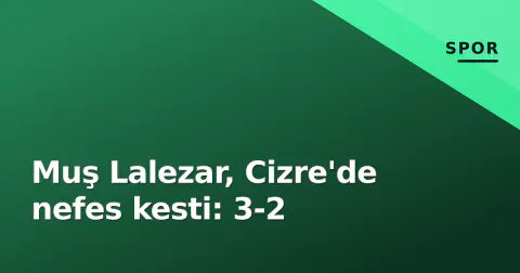 Muş Lalezar, Cizre'de nefes kesti: 3-2