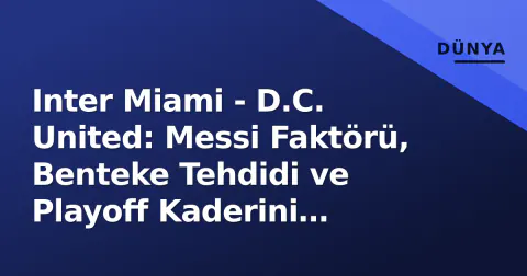 Inter Miami - D.C. United: Messi Faktörü, Benteke Tehdidi ve Playoff Kaderini Belirleyecek Mücadele