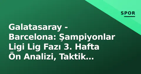 Galatasaray - Barcelona: Şampiyonlar Ligi Lig Fazı 3. Hafta Ön Analizi, Taktik Kırılmalar ve Kritikal Detaylar