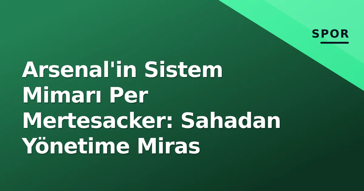 Arsenal'in Sistem Mimarı Per Mertesacker: Sahadan Yönetime Miras Arsenal'in Sistem Mimarı Per Mertesacker: Sahadan Yönetime Miras