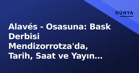 Alavés - Osasuna: Bask Derbisi Mendizorrotza'da, Tarih, Saat ve Yayın Detayları