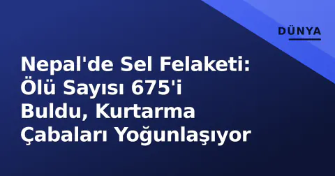 Nepal'de Sel Felaketi: Ölü Sayısı 675'i Buldu, Kurtarma Çabaları Yoğunlaşıyor