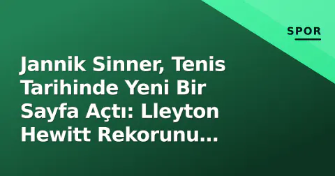 Jannik Sinner, Tenis Tarihinde Yeni Bir Sayfa Açtı: Lleyton Hewitt Rekorunu Devirdi