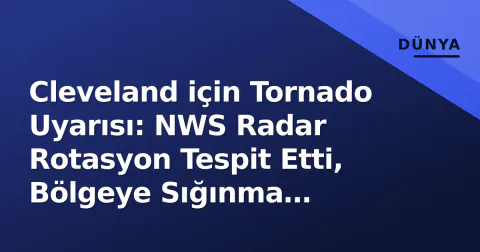 Cleveland için Tornado Uyarısı: NWS Radar Rotasyon Tespit Etti, Bölgeye Sığınma Çağrısı