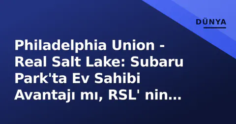 Philadelphia Union - Real Salt Lake: Subaru Park'ta Ev Sahibi Avantajı mı, RSL' nin Şok Etme İhtimali mi?