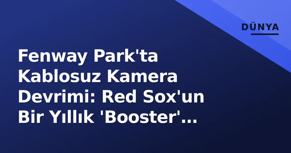 Fenway Park'ta Kablosuz Kamera Devrimi: Red Sox'un Bir Yıllık 'Booster' Testi Ne Değiştirdi? görseli