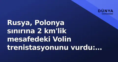 Rusya, Polonya sınırına 2 km'lik mesafedeki Volin trenistasyonunu vurdu: Yolcu treni hedef alındı