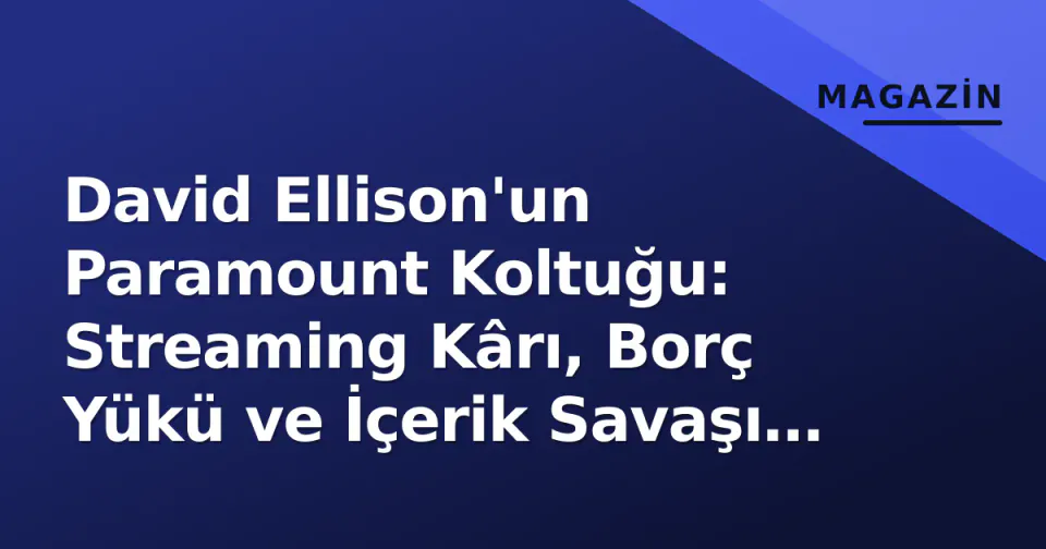 David Ellison'un Paramount Koltuğu: Streaming Kârı, Borç Yükü ve İçerik Savaşı Zorlu Bekliyor görseli