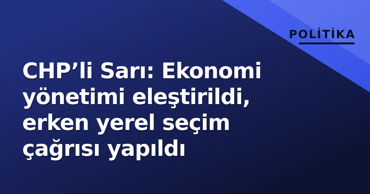 CHP’li Sarı: Ekonomi yönetimi eleştirildi, erken yerel seçim çağrısı yapıldı CHP’li Sarı: Ekonomi yönetimi eleştirildi, erken yerel seçim çağrısı yapıldı