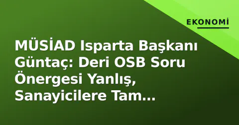 MÜSİAD Isparta Başkanı Güntaç: Deri OSB Soru Önergesi Yanlış, Sanayicilere Tam Destek